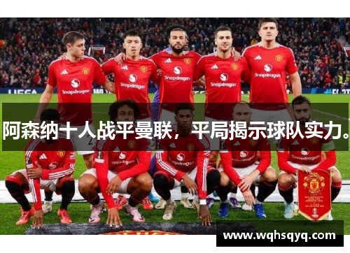 阿森纳十人战平曼联，平局揭示球队实力。