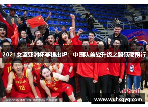 2021女篮亚洲杯赛程出炉：中国队首战升级之路砥砺前行