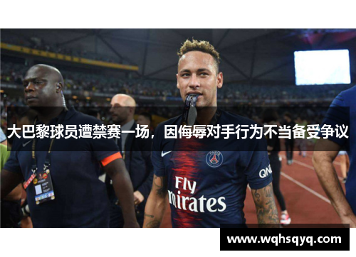 大巴黎球员遭禁赛一场，因侮辱对手行为不当备受争议